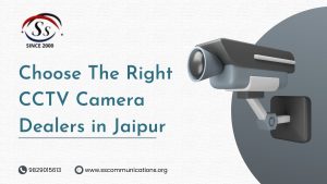 Choose The Right CCTV Camera Dealers in Jaipur