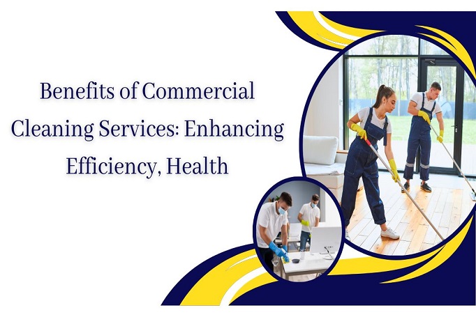 Benefits of Commercial Cleaning Services Enhancing Efficiency, Health