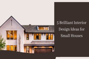 5 Brilliant Interior Design Ideas for Small Houses