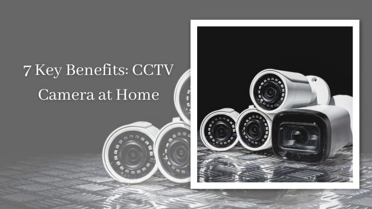 7 Key Benefits CCTV Camera at Home