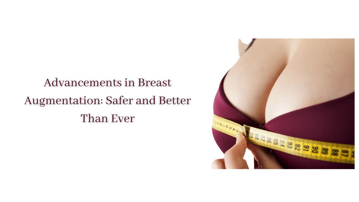 Advancements in Breast Augmentation Safer and Better Than Ever