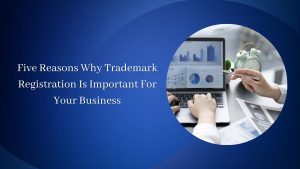 Five Reasons Why Trademark Registration Are Important to Your Business