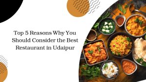 Top 5 Reasons Why You Should Consider the Best Restaurant in Udaipur