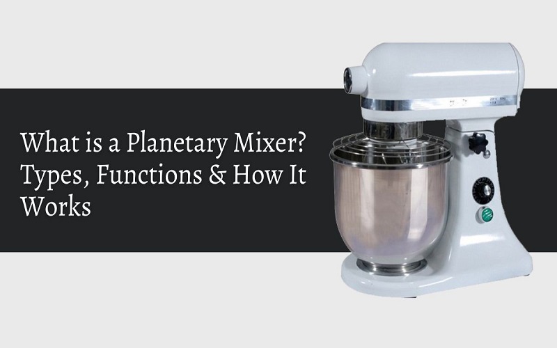 What is a Planetary Mixer Types, Functions & How It Works