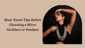 Must-Know Tips Before Choosing a Silver Necklace or Pendant