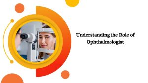 Understanding the Role of Ophthalmologists