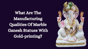 What Are The Manufacturing Qualities Of Marble Ganesh Statues With Gold-printing