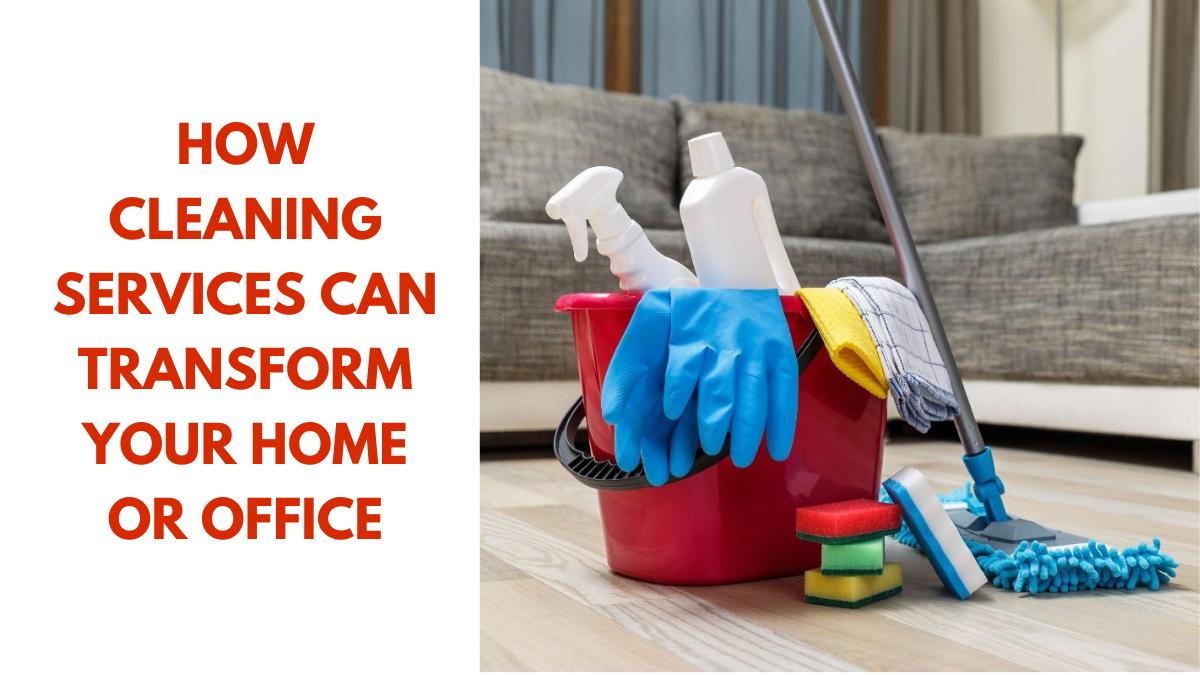 How Cleaning Services Can Transform Your Home or Office