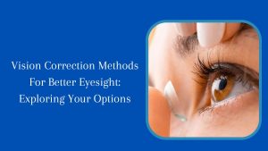 Vision Correction Methods For Better Eyesight Exploring Your Options