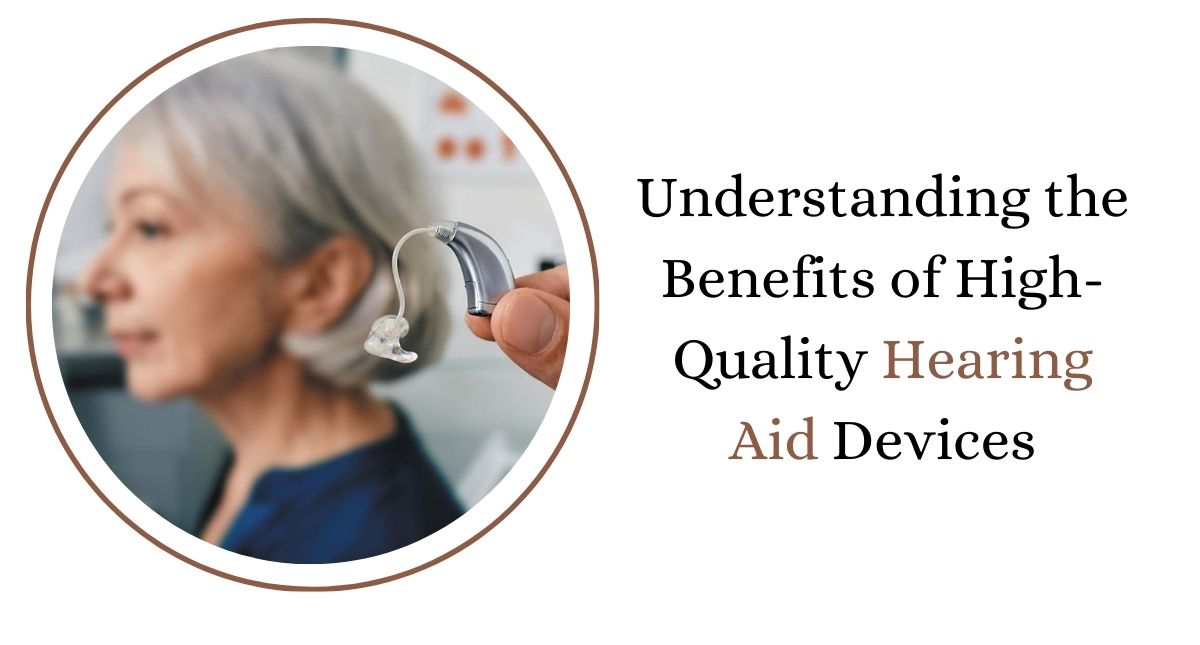 Understanding the Benefits of High-Quality Hearing Aid Devices